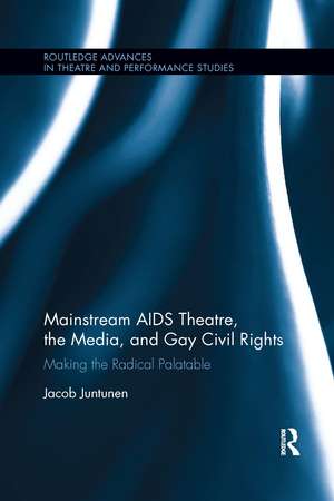 Mainstream AIDS Theatre, the Media, and Gay Civil Rights: Making the Radical Palatable de Jacob Juntunen