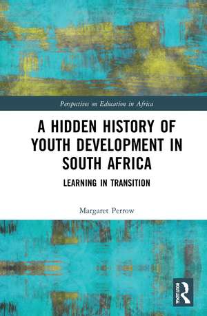 A Hidden History of Youth Development in South Africa: Learning in Transition de Margaret Perrow