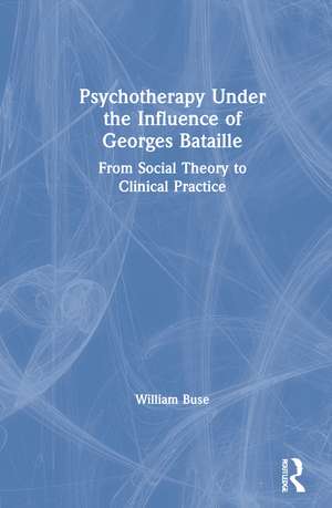 Psychotherapy Under the Influence of Georges Bataille: From Social Theory to Clinical Practice de William Buse