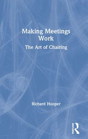 Making Meetings Work: The Art of Chairing de Richard Hooper