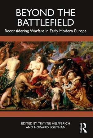 Beyond the Battlefield: Reconsidering Warfare in Early Modern Europe de Tryntje Helfferich