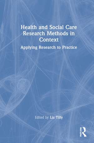 Health and Social Care Research Methods in Context: Applying Research to Practice de Liz Tilly