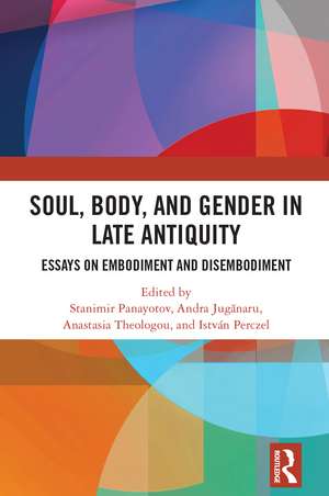 Soul, Body, and Gender in Late Antiquity: Essays on Embodiment and Disembodiment de Stanimir Panayotov