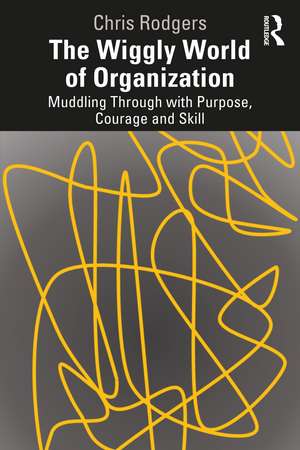 The Wiggly World of Organization: Muddling Through with Purpose, Courage and Skill de Chris Rodgers