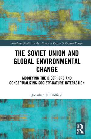 The Soviet Union and Global Environmental Change: Modifying the Biosphere and Conceptualizing Society-Nature Interaction de Jonathan D. Oldfield