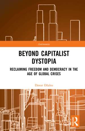 Beyond Capitalist Dystopia: Reclaiming Freedom and Democracy in the Age of Global Crises de Davor Džalto