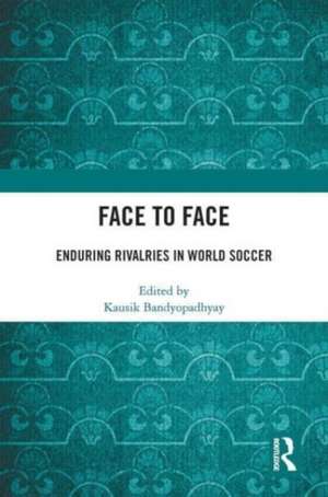 Face to Face: Enduring Rivalries in World Soccer de Kausik Bandyopadhyay