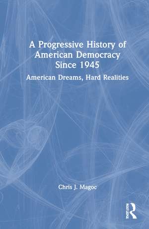 A Progressive History of American Democracy Since 1945: American Dreams, Hard Realities de Chris J. Magoc