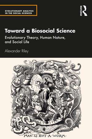 Toward a Biosocial Science: Evolutionary Theory, Human Nature, and Social Life de Alexander Riley