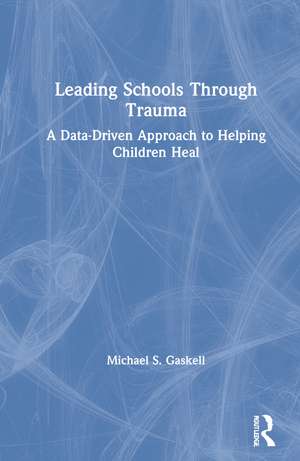 Leading Schools Through Trauma: A Data-Driven Approach to Helping Children Heal de Michael S. Gaskell