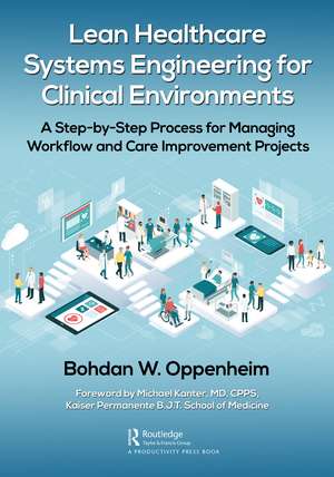 Lean Healthcare Systems Engineering for Clinical Environments: A Step-by-Step Process for Managing Workflow and Care Improvement Projects de Bohdan Oppenheim