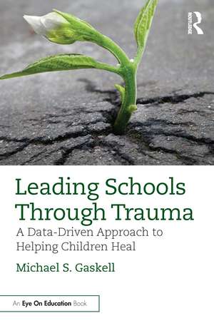 Leading Schools Through Trauma: A Data-Driven Approach to Helping Children Heal de Michael S. Gaskell