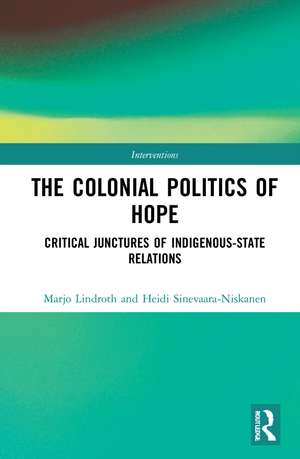 The Colonial Politics of Hope: Critical Junctures of Indigenous-State Relations de Marjo Lindroth