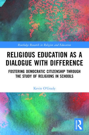 Religious Education as a Dialogue with Difference: Fostering Democratic Citizenship Through the Study of Religions in Schools de Kevin O'Grady