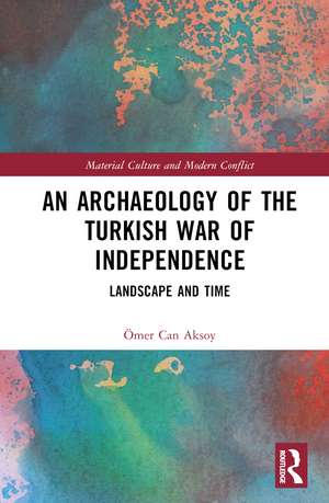 An Archaeology of the Turkish War of Independence: Landscape and Time de Ömer Can Aksoy