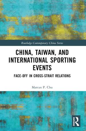 China, Taiwan, and International Sporting Events: Face-Off in Cross-Strait Relations de Marcus P. Chu