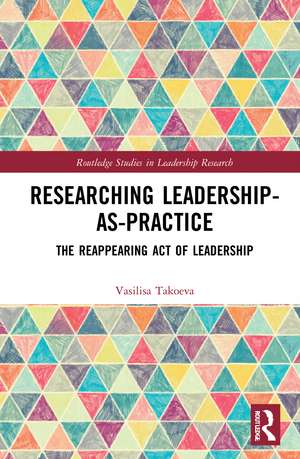 Researching Leadership-As-Practice: The Reappearing Act of Leadership de Vasilisa Takoeva