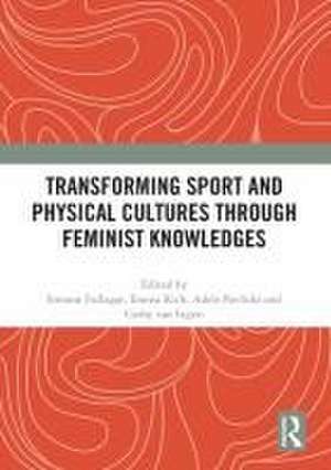 Transforming Sport and Physical Cultures through Feminist Knowledges de Simone Fullagar