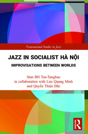 Jazz in Socialist Hà Nội: Improvisations between Worlds de Stan BH Tan-Tangbau