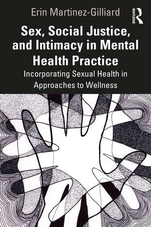 Sex, Social Justice, and Intimacy in Mental Health Practice: Incorporating Sexual Health in Approaches to Wellness de Erin Martinez-Gilliard