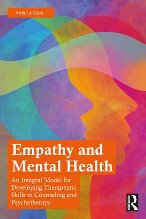 Empathy and Mental Health: An Integral Model for Developing Therapeutic Skills in Counseling and Psychotherapy de Arthur J. Clark