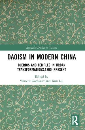 Daoism in Modern China: Clerics and Temples in Urban Transformations,1860–Present de Vincent Goossaert