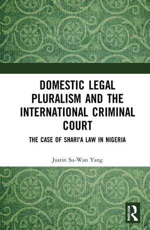 Domestic Legal Pluralism and the International Criminal Court: The Case of Shari'a Law in Nigeria de Justin Su-Wan Yang