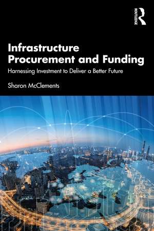 Infrastructure Procurement and Funding: Harnessing Investment to Deliver a Better Future de Sharon McClements