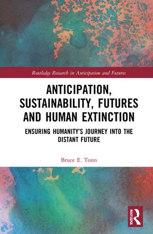 Anticipation, Sustainability, Futures and Human Extinction: Ensuring Humanity’s Journey into The Distant Future de Bruce E. Tonn