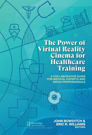 The Power of Virtual Reality Cinema for Healthcare Training: A Collaborative Guide for Medical Experts and Media Professionals de John Bowditch