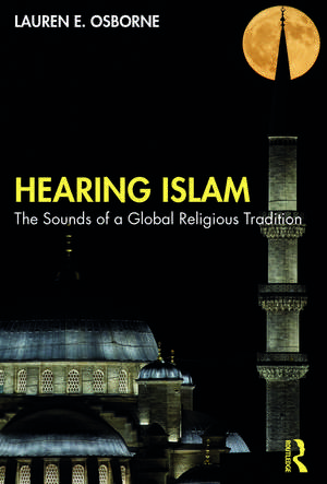 Hearing Islam: The Sounds of a Global Religious Tradition de Lauren E. Osborne