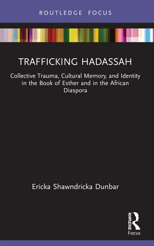 Trafficking Hadassah: Collective Trauma, Cultural Memory, and Identity in the Book of Esther and in the African Diaspora de Ericka Shawndricka Dunbar