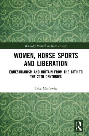 Women, Horse Sports and Liberation: Equestrianism and Britain from the 18th to the 20th Centuries de Erica Munkwitz