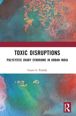 Toxic Disruptions: Polycystic Ovary Syndrome in Urban India de Gauri S. Pathak