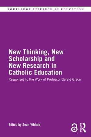 New Thinking, New Scholarship and New Research in Catholic Education: Responses to the Work of Professor Gerald Grace de Sean Whittle