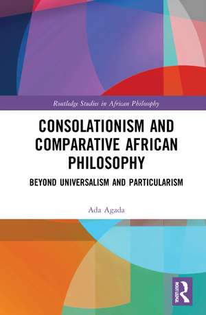 Consolationism and Comparative African Philosophy: Beyond Universalism and Particularism de Ada Agada