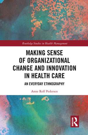 Making Sense of Organizational Change and Innovation in Health Care: An Everyday Ethnography de Anne Reff Pedersen