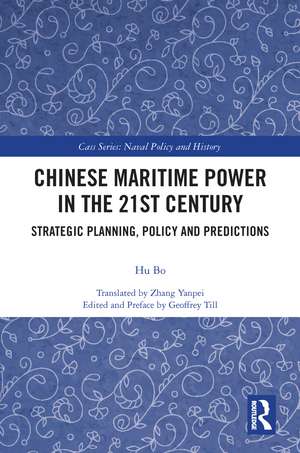 Chinese Maritime Power in the 21st Century: Strategic Planning, Policy and Predictions de Hu Bo