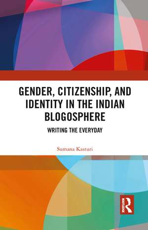 Gender, Citizenship, and Identity in the Indian Blogosphere: Writing the Everyday de Sumana Kasturi