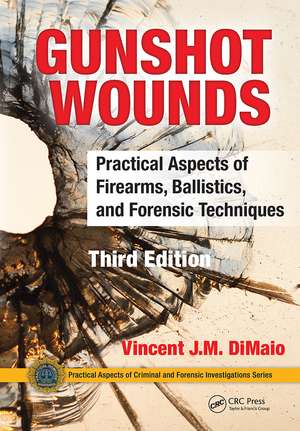 Gunshot Wounds: Practical Aspects of Firearms, Ballistics, and Forensic Techniques, Third Edition de Vincent J.M. DiMaio