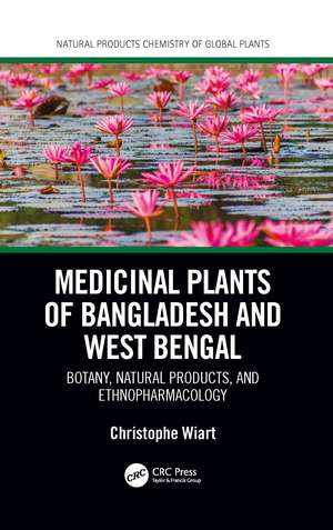 Medicinal Plants of Bangladesh and West Bengal: Botany, Natural Products, & Ethnopharmacology de Christophe Wiart