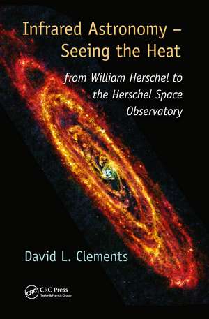 Infrared Astronomy – Seeing the Heat: from William Herschel to the Herschel Space Observatory de David L. Clements