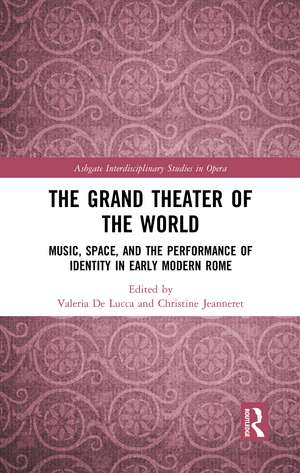 The Grand Theater of the World: Music, Space, and the Performance of Identity in Early Modern Rome de Valeria De Lucca