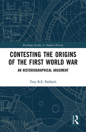 Contesting the Origins of the First World War: An Historiographical Argument de Troy Paddock