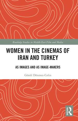 Women in the Cinemas of Iran and Turkey: As Images and as Image-Makers de Gönül Dönmez-Colin