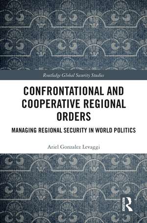 Confrontational and Cooperative Regional Orders: Managing Regional Security in World Politics de Ariel Gonzalez Levaggi