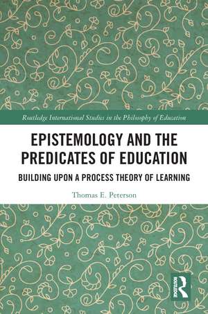 Epistemology and the Predicates of Education: Building Upon a Process Theory of Learning de Thomas Peterson