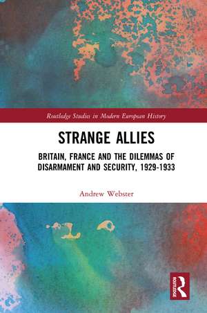 Strange Allies: Britain, France and the Dilemmas of Disarmament and Security, 1929-1933 de Andrew Webster