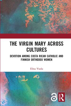 The Virgin Mary across Cultures: Devotion among Costa Rican Catholic and Finnish Orthodox Women de Elina Vuola