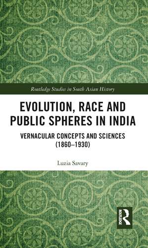 Evolution, Race and Public Spheres in India: Vernacular Concepts and Sciences (1860-1930) de Luzia Savary